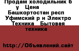 Продам холодильник б/у › Цена ­ 1 500 - Башкортостан респ., Уфимский р-н Электро-Техника » Бытовая техника   